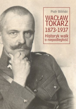 Wacław Tokarz 1873-1937. Historyk walk o niepodległość