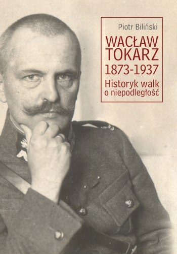 Wacław Tokarz 1873-1937. Historyk walk o niepodległość Wacław Tokarz 1873-1937. Historyk walk o niepodległość