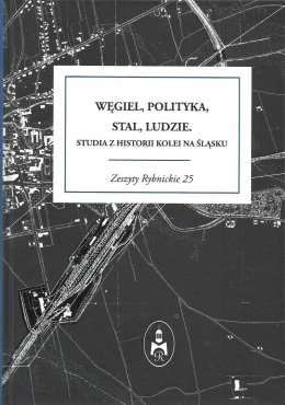 Węgiel, polityka, stal, ludzie. Studia z historii kolei na Śląsku