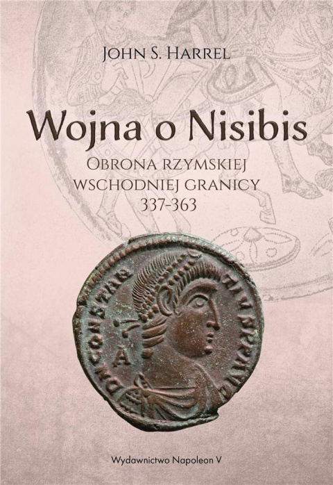 Wojna o Nisibis. Obrona rzymskiej wschodniej granicy 337-363 Wojna o Nisibis. Obrona rzymskiej wschodniej granicy 337-363