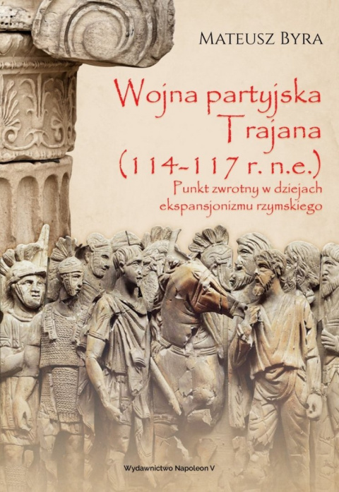 Wojna partyjska Trajana (114-117 r. n.e.). Punkt zwrotny w dziejach ekspansjonizmu rzymskiego Wojna partyjska Trajana (114-117 r. n.e.). Punkt zwrotny w dziejach ekspansjonizmu rzymskiego