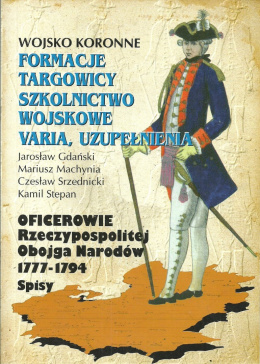 Wojsko koronne. Formacje Targowicy, szkolnictwo wojskowe Varia, uzupełnienia. Oficerowie Rzeczypospolitej 1777-1794. Spisy