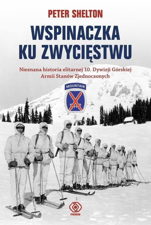 Wspinaczka ku zwycięstwu. Nieznana historia elitarnej 10. Dywizji Górskiej Armii Stanów Zjednoczonych Wspinaczka ku zwycięstwu. Nieznana historia elitarnej 10. Dywizji Górskiej Armii Stanów Zjednoczonych