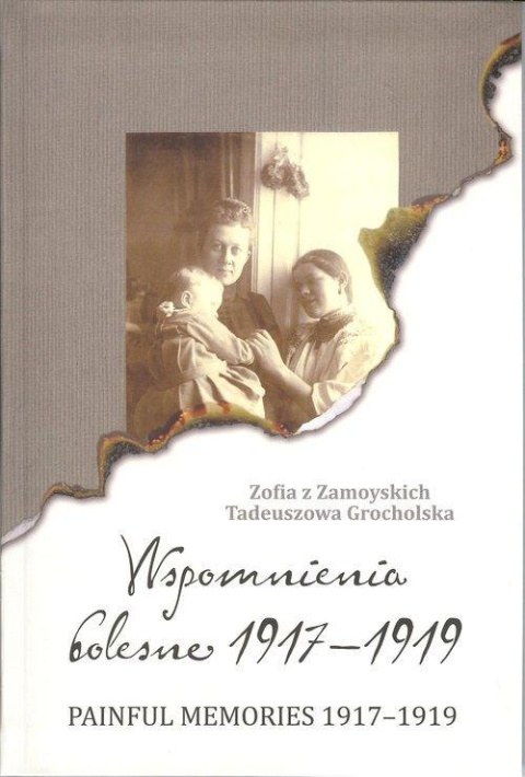 Wspomnienia bolesne 1917-1919. Painful Memories 1917-1919. Zofia z Zamoyskich Tadeuszowa Grocholska Wspomnienia bolesne 1917-1919. Painful Memories 1917-1919. Zofia z Zamoyskich Tadeuszowa Grocholska