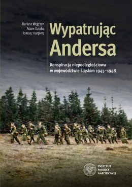 Wypatrując Andersa. Konspiracja niepodległościowa w województwie śląskim 1945-1948