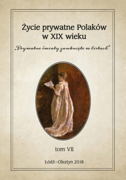 Życie prywatne Polaków w XIX wieku tom VII Prywatne światy zamknięte w listach