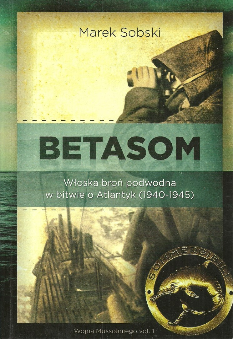 BETASOM Włoska broń podwodna w bitwie o Atlantyk (1940-1945). Wojna Mussoliniego vol. 1 BETASOM Włoska broń podwodna w bitwie o Atlantyk (1940-1945). Wojna Mussoliniego vol. 1