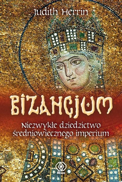 Bizancjum. Niezwykłe dziedzictwo średniowiecznego imperium Bizancjum. Niezwykłe dziedzictwo średniowiecznego imperium