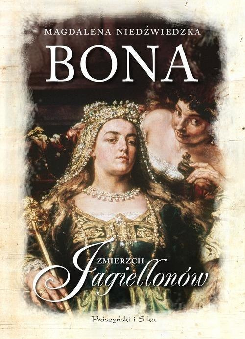Bona. Zmierzch Jagiellonów Bona. Zmierzch Jagiellonów