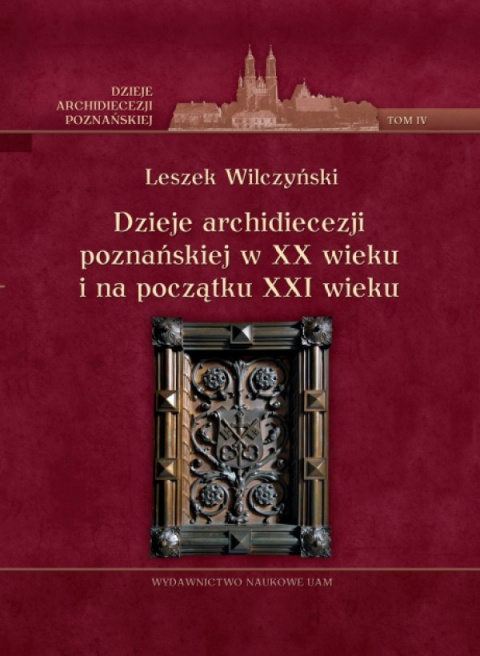 Dzieje archidiecezji poznańskiej w XX wieku i na początku XXI wieku tom IV Dzieje archidiecezji poznańskiej w XX wieku i na początku XXI wieku tom IV