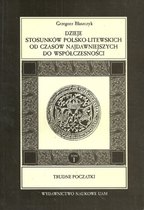 Dzieje stosunków polsko-litewskich od czasów najdawniejszych do współczesności Tom I. Trudne początki Dzieje stosunków polsko-litewskich od czasów najdawniejszych do współczesności Tom I. Trudne początki