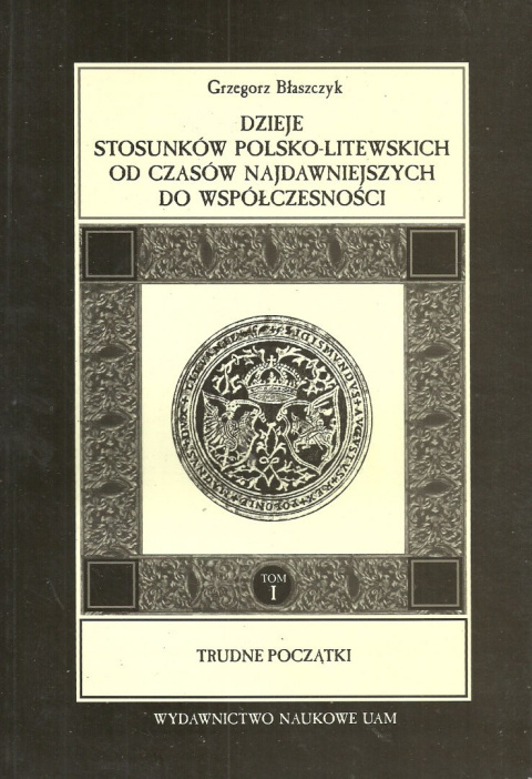 Dzieje stosunków polsko-litewskich od czasów najdawniejszych do współczesności Tom I. Trudne początki