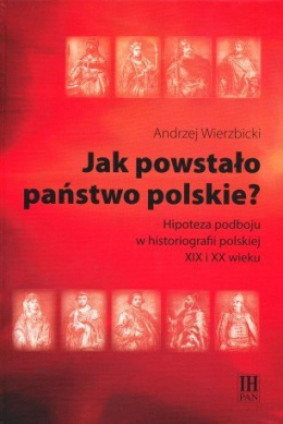 Jak powstało państwo polskie? Hipoteza podboju w historiografii polskiej XIX i XX wieku