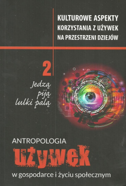 Jedzą, piją, lulki palą tom 2. Antropologia używek w gospodarce i życiu społecznym. Kulturowe aspekty korzystania z używek