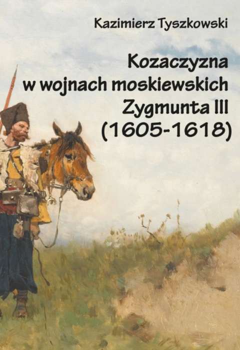 Kozaczyzna w wojnach moskiewskich Zygmunta III (1605-1618) Kozaczyzna w wojnach moskiewskich Zygmunta III (1605-1618)