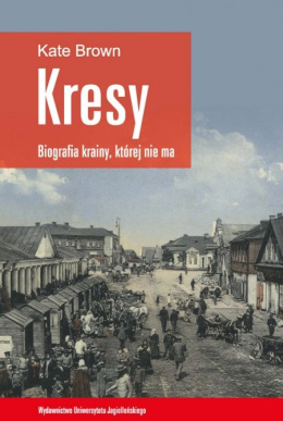 Kresy Biografia krainy, której nie ma. Jak zniszczono wielokulturowe pogranicze