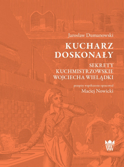 Kucharz doskonały. Sekrety kuchmistrzowskie Wojciecha Wielądki Kucharz doskonały. Sekrety kuchmistrzowskie Wojciecha Wielądki