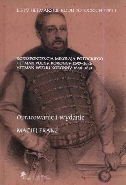 Listy hetmańskie rodu Potockich tom 1. Korespondencja Mikołaja Potockiego Hetman Polny Koronny 1637-1646 Hetman Wielki Koronny