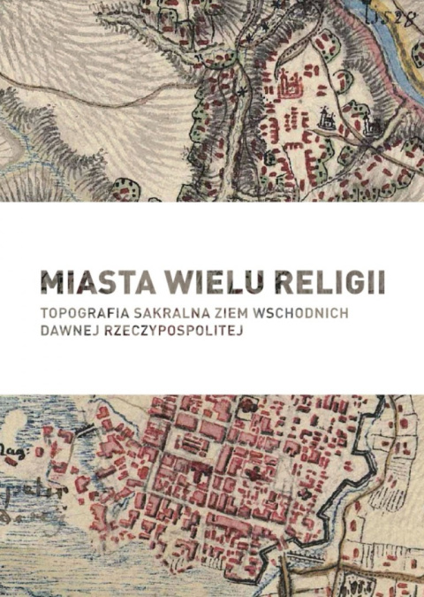 Miasta wielu religii. Topografia sakralna ziem wschodnich dawnej Rzeczypospolitej