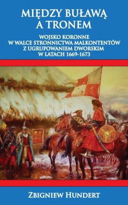 Między buławą a tronem. Wojsko koronne w walce stronnictwa malkontentów z ugrupowaniem dworskim w latach 1669-1673