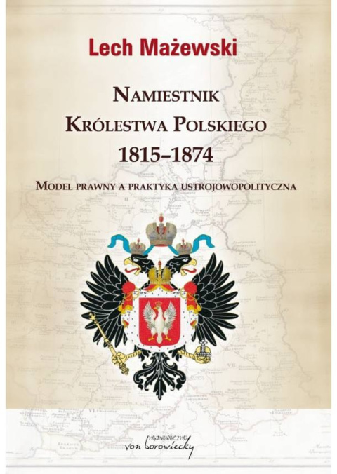 Namiestnik Królestwa Polskiego 1815-1874. Model prawny a praktyka ustrojowopolityczna