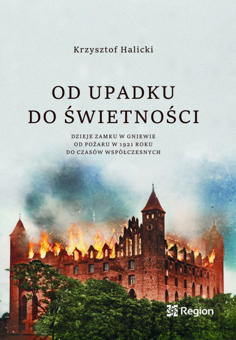 Od upadku do świętości. Dzieje zamku w Gniewie od pożaru w 1921 roku do czasów współczesnych