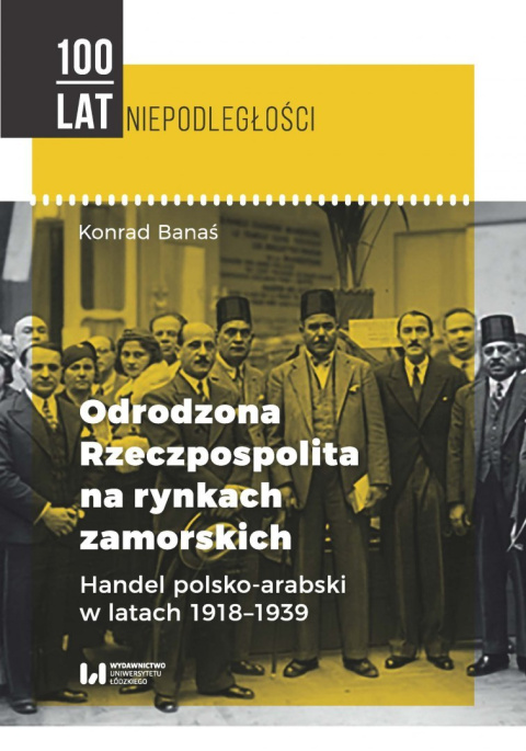 Odrodzona Rzeczpospolita na rynkach zamorskich. Handel polsko-arabski w latach 1918-1939 Odrodzona Rzeczpospolita na rynkach zamorskich. Handel polsko-arabski w latach 1918-1939