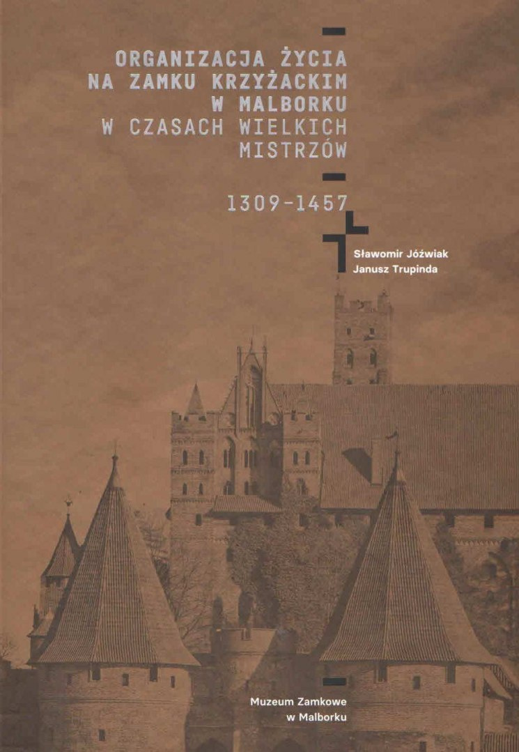 Organizacja życia na Zamku Krzyżackim w Malborku w czasach wielkich mistrzów 1309-1457 Organizacja życia na Zamku Krzyżackim w Malborku w czasach wielkich mistrzów 1309-1457