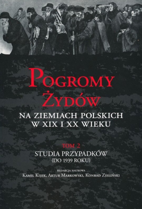 Pogromy Żydów na ziemiach polskich w XIX i XX wieku. Tom 2. Studia przypadków (do 1939 roku) Pogromy Żydów na ziemiach polskich w XIX i XX wieku. Tom 2. Studia przypadków (do 1939 roku)
