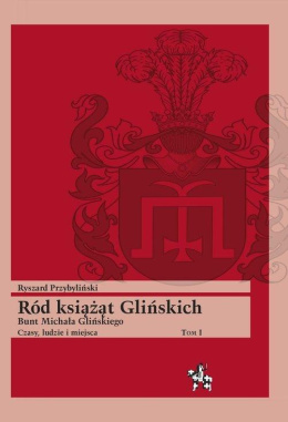 Ród książąt Glińskich. Bunt Michała Glińskiego. Czasy, ludzie i miejsca Tom 1