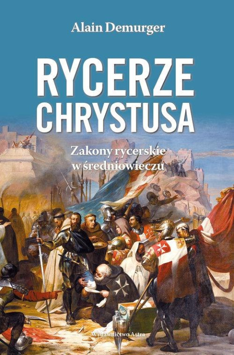 Rycerze Chrystusa. Zakony rycerskie w średniowieczu Rycerze Chrystusa. Zakony rycerskie w średniowieczu