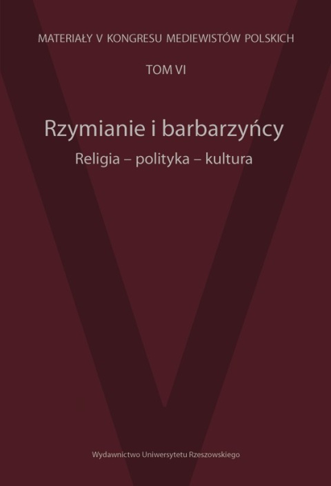 Rzymianie i barbarzyńcy. Religia-polityka–kultura, z serii Materiały V Kongresu Mediewistów Polskich Tom VI