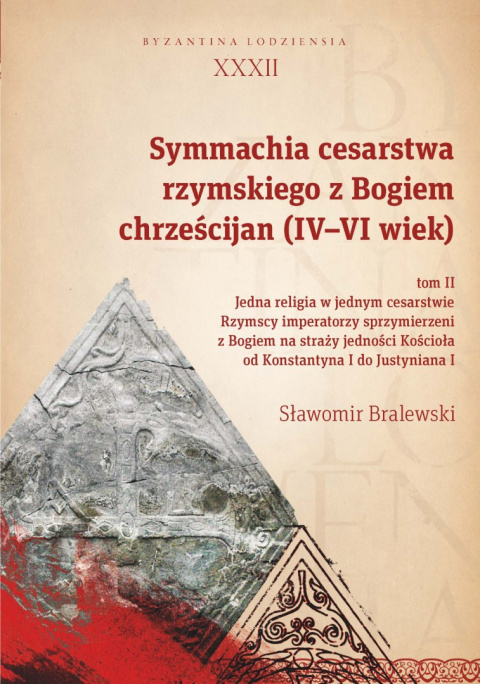 Symmachia cesarstwa rzymskiego z Bogiem chrześcijan (IV-VI wiek) Tom II. Jedna religia w jednym cesarstwie. Rzymscy imperatorzy Symmachia cesarstwa rzymskiego z Bogiem chrześcijan (IV-VI wiek) Tom II. Jedna religia w jednym cesarstwie. Rzymscy imperatorzy