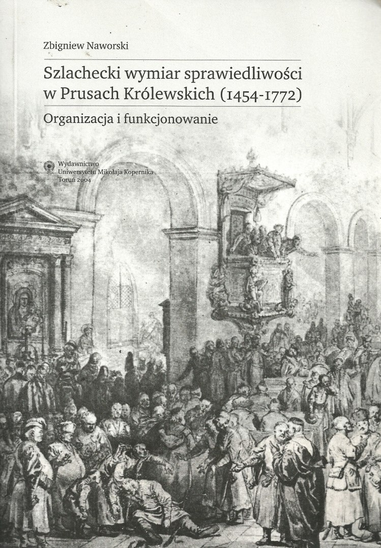 Szlachecki wymiar sprawiedliwości w Prusach Królewskich (1454-1772). Organizacja i funkcjonowanie Szlachecki wymiar sprawiedliwości w Prusach Królewskich (1454-1772). Organizacja i funkcjonowanie