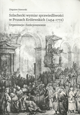 Szlachecki wymiar sprawiedliwości w Prusach Królewskich (1454-1772). Organizacja i funkcjonowanie