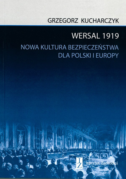 Wersal 1919. Nowa kultura bezpieczeństwa dla Polski i Europy Wersal 1919. Nowa kultura bezpieczeństwa dla Polski i Europy