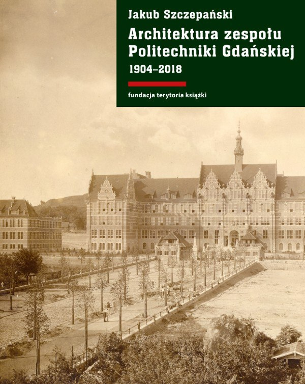 Architektura zespołu Politechniki Gdańskiej 1904–2018 Jakub Szczepański Architektura zespołu Politechniki Gdańskiej 1904–2018 Architektura zespołu Politechniki Gdańskiej 1904–2018 Jakub Szczepański Architektura zespołu Politechniki Gdańskiej 1904–2018