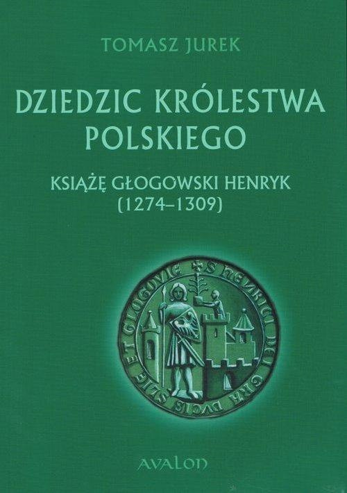 Dziedzic Królestwa Polskiego. Książę Głogowski Henryk (1274-1309) Dziedzic Królestwa Polskiego. Książę Głogowski Henryk (1274-1309)