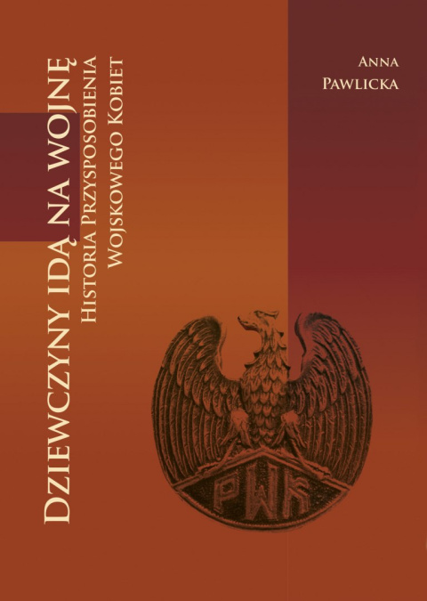 Dziewczyny idą na wojnę. Historia Przysposobienia Wojskowego Kobiet Dziewczyny idą na wojnę. Historia Przysposobienia Wojskowego Kobiet