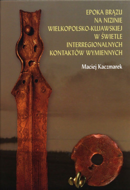 Epoka brązu na Nizinie Wielkopolsko-Kujawskiej w świetle interregionalnych kontaktów wymiennych