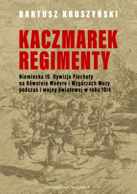 Kaczmarek-Regimenty. Niemiecka 10. Dywizja Piechoty na Równinie Woëvre i Wzgórzach Mozy podczas I wojny światowej w roku 1914 Kaczmarek-Regimenty. Niemiecka 10. Dywizja Piechoty na Równinie Woëvre i Wzgórzach Mozy podczas I wojny światowej w roku 1914