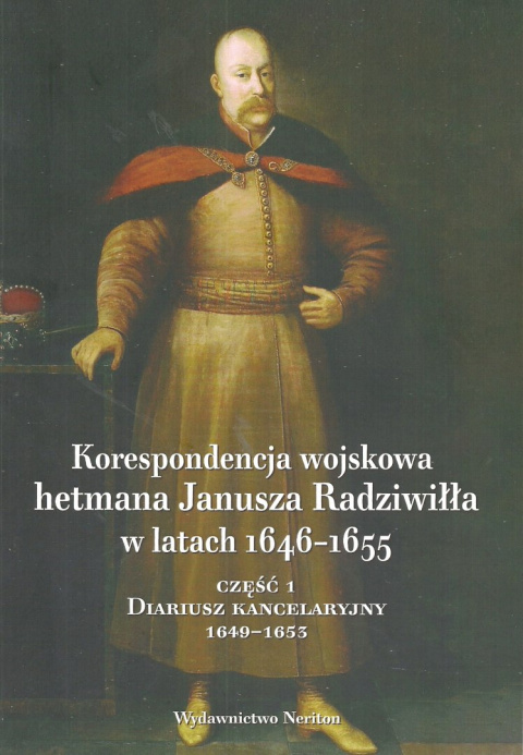 Korespondencja wojskowa hetmana Janusza Radziwiłła w latach 1646-1655 Część 1. Diariusz kancelaryjny 1649-1653 Korespondencja wojskowa hetmana Janusza Radziwiłła w latach 1646-1655 Część 1. Diariusz kancelaryjny 1649-1653