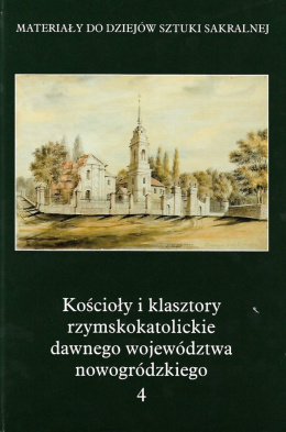 Kościoły i klasztory rzymskokatolickie dawnego województwa nowogródzkiego. Część II, tom 4