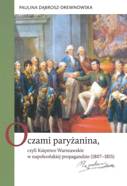 Oczami paryżanina, czyli Księstwo Warszawskie w napoleońskiej propagandzie (1807–1815)