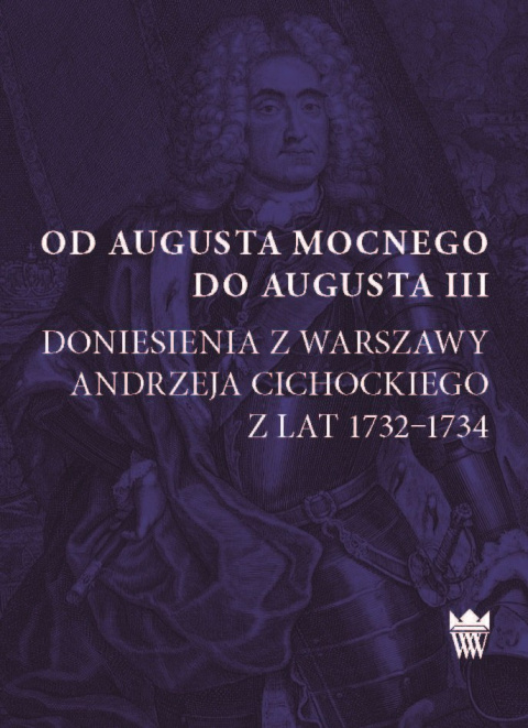 Od Augusta Mocnego do Augusta III Doniesienia z Warszawy A.Cichockiego z lat 1732–1734 Od Augusta Mocnego do Augusta III Doniesienia z Warszawy A.Cichockiego z lat 1732–1734