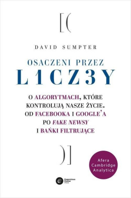 Osaczeni przez liczby. O algorytmach, które kontrolują nasze życie. Od Facebooka i Google'a po fake newsy i bańki filtrujące