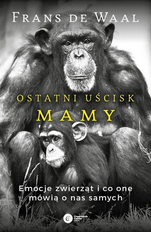 Ostatni uścisk Mamy. Emocje zwierząt i co one mówią o nas samych Ostatni uścisk Mamy. Emocje zwierząt i co one mówią o nas samych