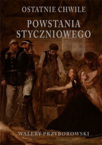 Ostatnie chwile powstania styczniowego Tom I - Walery Przyborowski Ostatnie chwile powstania styczniowego Tom I - Walery Przyborowski