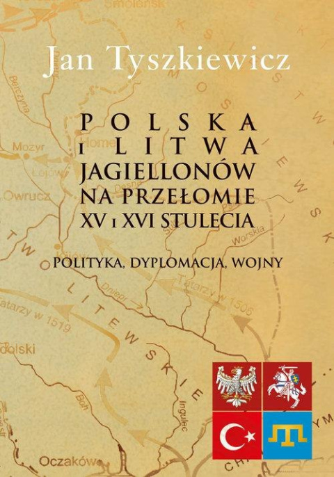 Polska i Litwa Jagiellonów na przełomie XV i XVI stulecia. Polityka, dyplomacja, wojny Polska i Litwa Jagiellonów na przełomie XV i XVI stulecia. Polityka, dyplomacja, wojny