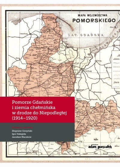 Pomorze Gdańskie i ziemia chełmińska w drodze do Niepodległej (1914-1920)